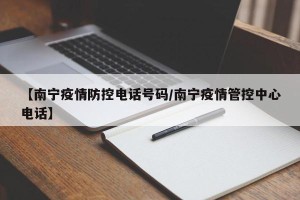 【南宁疫情防控电话号码/南宁疫情管控中心电话】