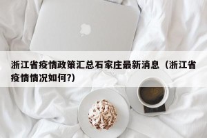 浙江省疫情政策汇总石家庄最新消息（浙江省疫情情况如何?）