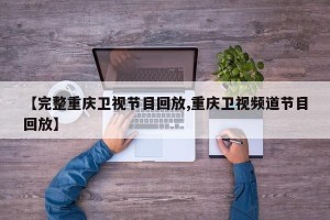 【完整重庆卫视节目回放,重庆卫视频道节目回放】